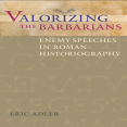 Eric Adler - Valorizing the Barbarians Enemy Speeches in Roman Historiography